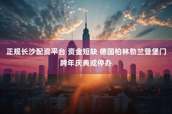 正规长沙配资平台 资金短缺 德国柏林勃兰登堡门跨年庆典或停办