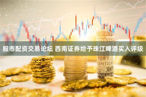 股市配资交易论坛 西南证券给予珠江啤酒买入评级