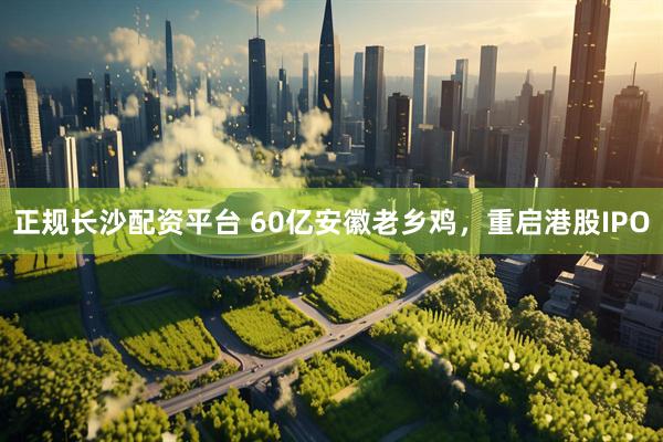 正规长沙配资平台 60亿安徽老乡鸡，重启港股IPO
