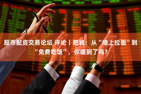 股市配资交易论坛 评论丨肥城：从“墙上拉面”到“免费吃饭”，你暖到了吗？